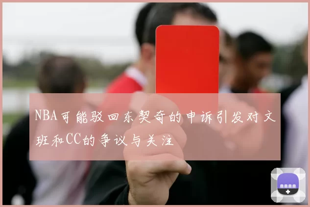 NBA可能驳回东契奇的申诉引发对文班和CC的争议与关注