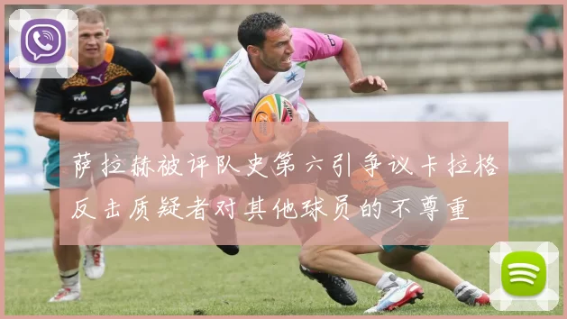 萨拉赫被评队史第六引争议卡拉格反击质疑者对其他球员的不尊重