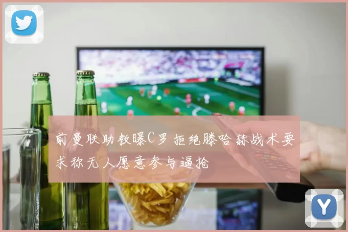 前曼联助教曝C罗拒绝滕哈赫战术要求称无人愿意参与逼抢