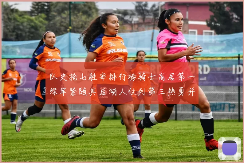队史抢七胜率排行榜骑士高居第一绿军紧随其后湖人位列第三热勇并列第七