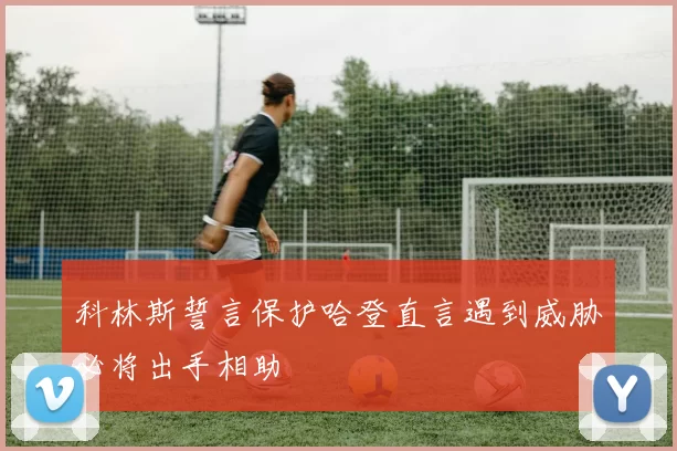 科林斯誓言保护哈登直言遇到威胁必将出手相助