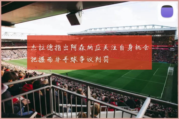 杰拉德指出阿森纳应关注自身机会把握而非手球争议判罚
